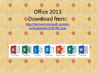 Office 2013
 Download from:
http://technet.microsoft.com/en-
   us/evalcenter/jj192782.aspx
 