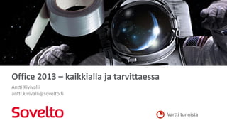 Office 2013 – kaikkialla ja tarvittaessa
Antti Kivivalli
antti.kivivalli@sovelto.fi


                                           Vartti tunnista
 