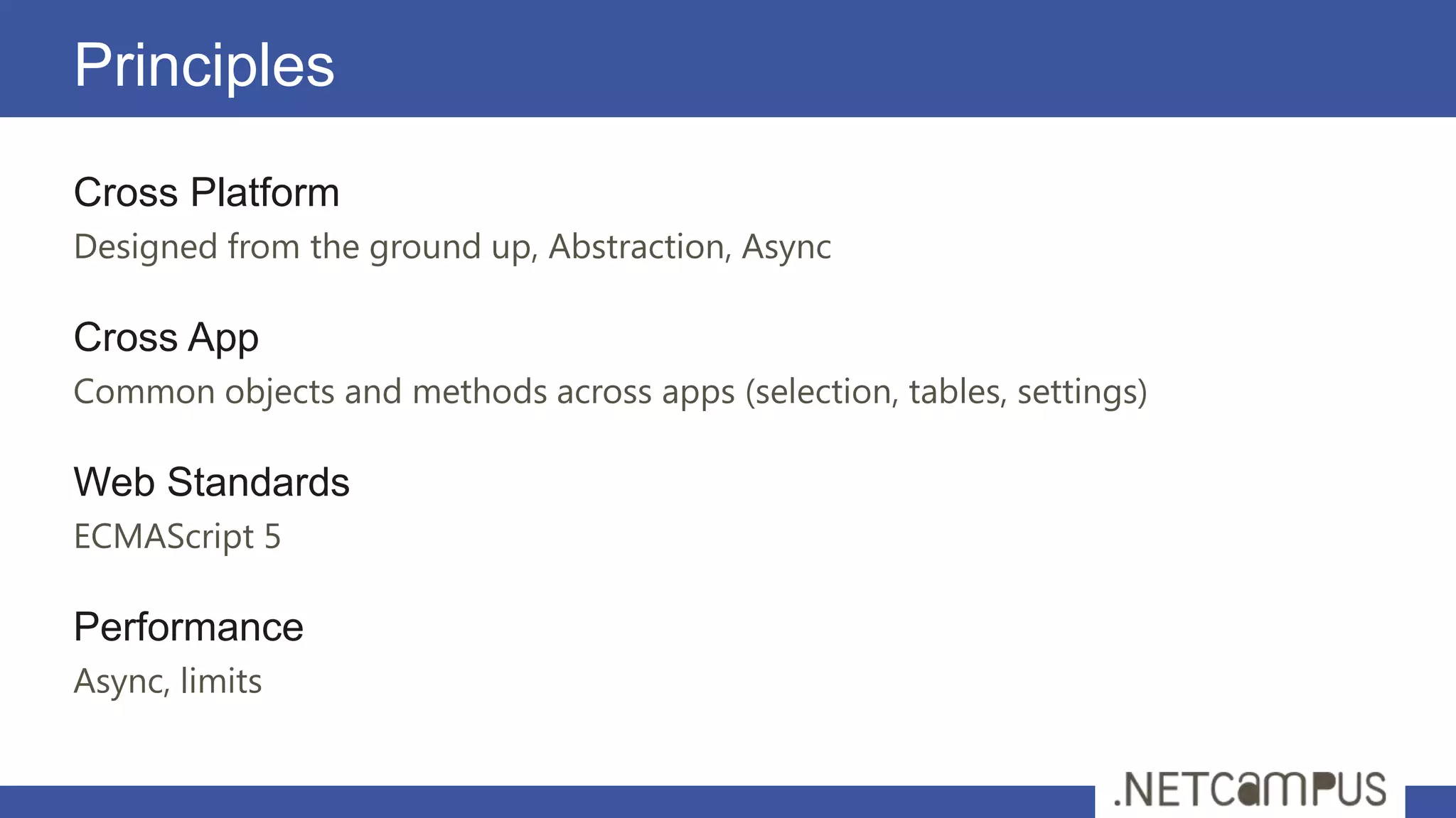 Principles
Cross Platform
Designed from the ground up, Abstraction, Async

Cross App
Common objects and methods across apps (selection, tables, settings)

Web Standards
ECMAScript 5

Performance
Async, limits
 