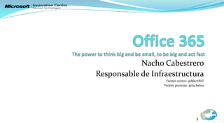 Nacho Cabestrero
Responsable de Infraestructura
                   Twitter centro: @MicttBIT
                  Twitter ponente: @tacheleu




                                       1
 