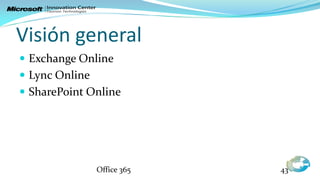 Visión general
 Exchange Online
 Lync Online
 SharePoint Online




                Office 365   43
 