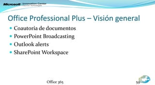 Office Professional Plus – Visión general
 Coautoría de documentos
 PowerPoint Broadcasting
 Outlook alerts
 SharePoint Workspace




               Office 365              59
 