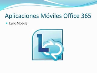 Aplicaciones Móviles Office 365
 Lync Mobile
 