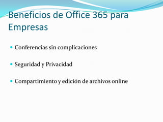 Beneficios de Office 365 para
Empresas
 Conferencias sin complicaciones
 Seguridad y Privacidad
 Compartimiento y edición de archivos online
 