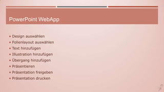 PowerPoint WebApp
 Design auswählen
 Folienlayout auswählen
 Text hinzufügen
 Illustration hinzufügen
 Übergang hinzufügen
 Präsentieren
 Präsentation freigeben
 Präsentation drucken
 