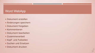 Word WebApp
 Dokument erstellen
 Änderungen speichern
 Dokument freigeben
 Kommentieren
 Dokument bearbeiten
 Zusammenarbeit
 Kopf- und Fußzeilen
 Suchen und Ersetzen
 Dokument drucken
 