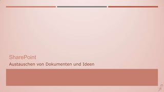 SharePoint
Austauschen von Dokumenten und Ideen
 