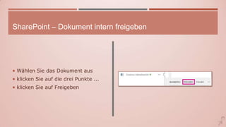 SharePoint – Dokument intern freigeben
 Wählen Sie das Dokument aus
 klicken Sie auf die drei Punkte ...
 klicken Sie auf Freigeben
 
