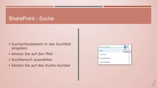 SharePoint - Suche
 Suchschlüsselwort in das Suchfeld
eingeben
 klicken Sie auf den Pfeil
 Suchbereich auswählen
 klicken Sie auf das Suche-Symbol
 