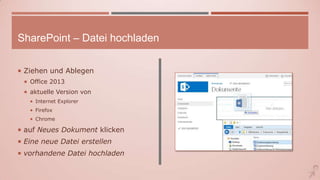 SharePoint – Datei hochladen
 Ziehen und Ablegen
 Office 2013
 aktuelle Version von
 Internet Explorer
 Firefox
 Chrome
 auf Neues Dokument klicken
 Eine neue Datei erstellen
 vorhandene Datei hochladen
 