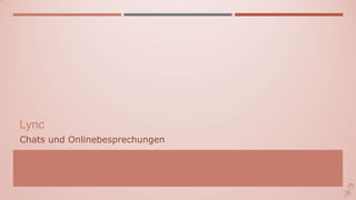 Lync
Chats und Onlinebesprechungen
 