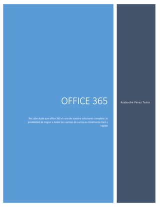 OFFICE 365
No cabe duda que office 365 es una de nuestra soluciones completa .la
posibilidad de migrar a todas las cuentas de correo es totalmente fácil y
rápido
Azabache Pérez Tania
 