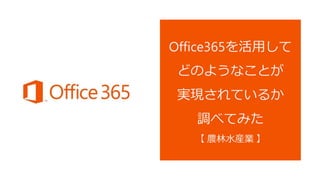 Office365を活用して
どのようなことが
実現されているか
調べてみた
【 農林水産業 】
 