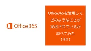 Office365を活用して
どのようなことが
実現されているか
調べてみた
【 通信 】
 