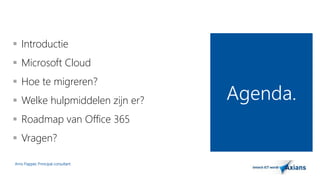  Introductie 
 Microsoft Cloud 
 Hoe te migreren? 
 Welke hulpmiddelen zijn er? 
 Roadmap van Office 365 
 Vragen? 
Arno Flapper, Prinicipal consultant 
Agenda. 
 