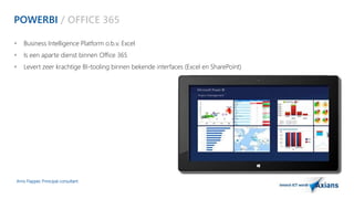 POWERBI / OFFICE 365 
 Business Intelligence Platform o.b.v. Excel 
 Is een aparte dienst binnen Office 365 
 Levert zeer krachtige BI-tooling binnen bekende interfaces (Excel en SharePoint) 
Arno Flapper, Prinicipal consultant 
 