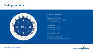Einde presentatie 
Arno Flapper, Prinicipal consultant 
Imtech ICT Nederland 
Capelle aan den IJssel 
Rivium Boulevard 41 - 2909 LK 
T. +31 10 447 76 00 
Zaltbommel 
Hogeweg 41 - 5301 LJ 
T. +31 418 57 07 00 
www.imtech-ict.nl 
twitter.com/imtechictnl 
linkedin.com/company/imtech-ict 
