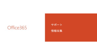 Office365 
サポート 
情報収集 
 