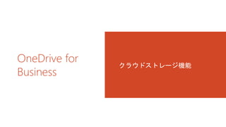 OneDrive for 
Business 
クラウドストレージ機能 
 