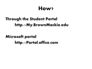 How?
Through the Student Portal
http://My.BrownMackie.edu
Microsoft portal
http://Portal.office.com
 