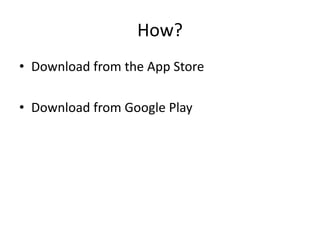 How?
• Download from the App Store
• Download from Google Play
 