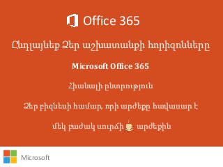 Office 365
Ընդլայնեք Ձեր աշխատանքի հորիզոնները
Microsoft Office 365
Հիանալի ընտրություն
Ձեր բիզնեսի համար, որի արժեքը հավասար է
մեկ բաժակ սուրճի արժեքին
Microsoft
 