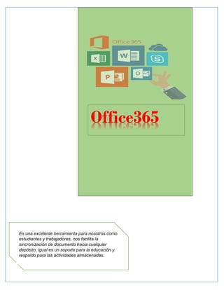 Office365
Es una excelente herramienta para nosotros como
estudiantes y trabajadores, nos facilita la
sincronización de documento hacia cualquier
depósito, igual es un soporte para la educación y
respaldo para las actividades almacenadas.
 
