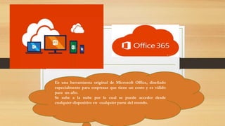 Es una herramienta original de Microsoft Office, diseñado
especialmente para empresas que tiene un costo y es válido
para un año.
Se sube a la nube por lo cual se puede acceder desde
cualquier dispositivo en cualquier parte del mundo.
 