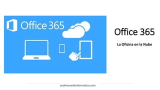 profesoradeinformatica.com
Office 365
La Oficina en la Nube
 