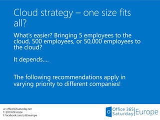 Cloud strategy – one size fits
all?
What’s easier? Bringing 5 employees to the
cloud, 500 employees, or 50,000 employees t...