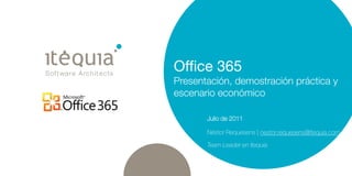 Office 365
Presentación, demostración práctica y
escenario económico

       Julio de 2011

       Néstor Requesens | nestor.requesens@itequia.com

       Team Leader en Itequia
 