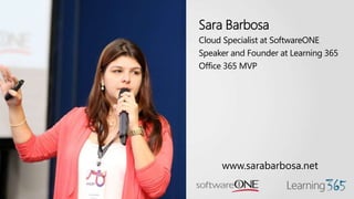 Sara Barbosa
Cloud Specialist at SoftwareONE
Speaker and Founder at Learning 365
Office 365 MVP
www.sarabarbosa.net
 