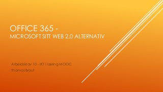 OFFICE 365 -
MICROSOFT SITT WEB 2.0 ALTERNATIV
Arbeidskrav 10 - IKT i læring MOOC
Thomas Braut
 