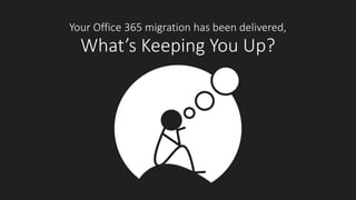 Your Office 365 migration has been delivered,
What’s Keeping You Up?
 