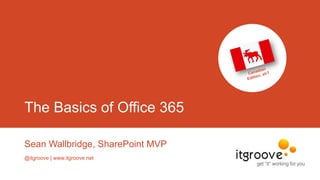 The Basics of Office 365
Sean Wallbridge, SharePoint MVP
@itgroove | www.itgroove.net
 