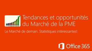 Tendances et opportunités
du Marché de la PME
Le Marché de demain. Statistiques intéressantes!
 