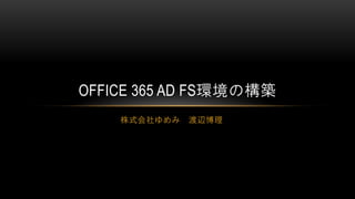 OFFICE 365 AD FS環境の構築
    株式会社ゆめみ   渡辺博理
 