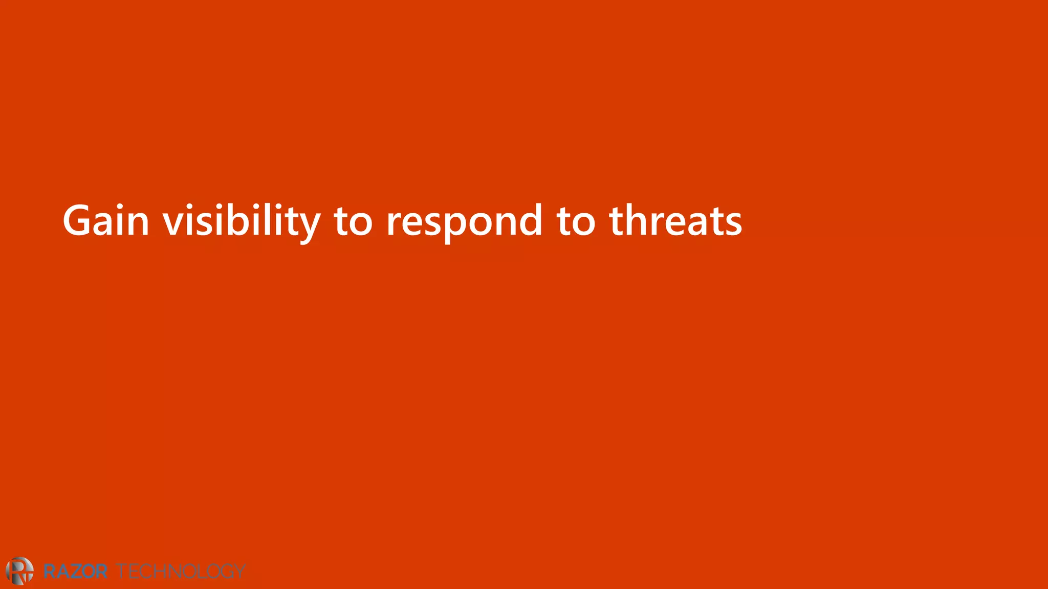 Gain visibility to respond to threats
 