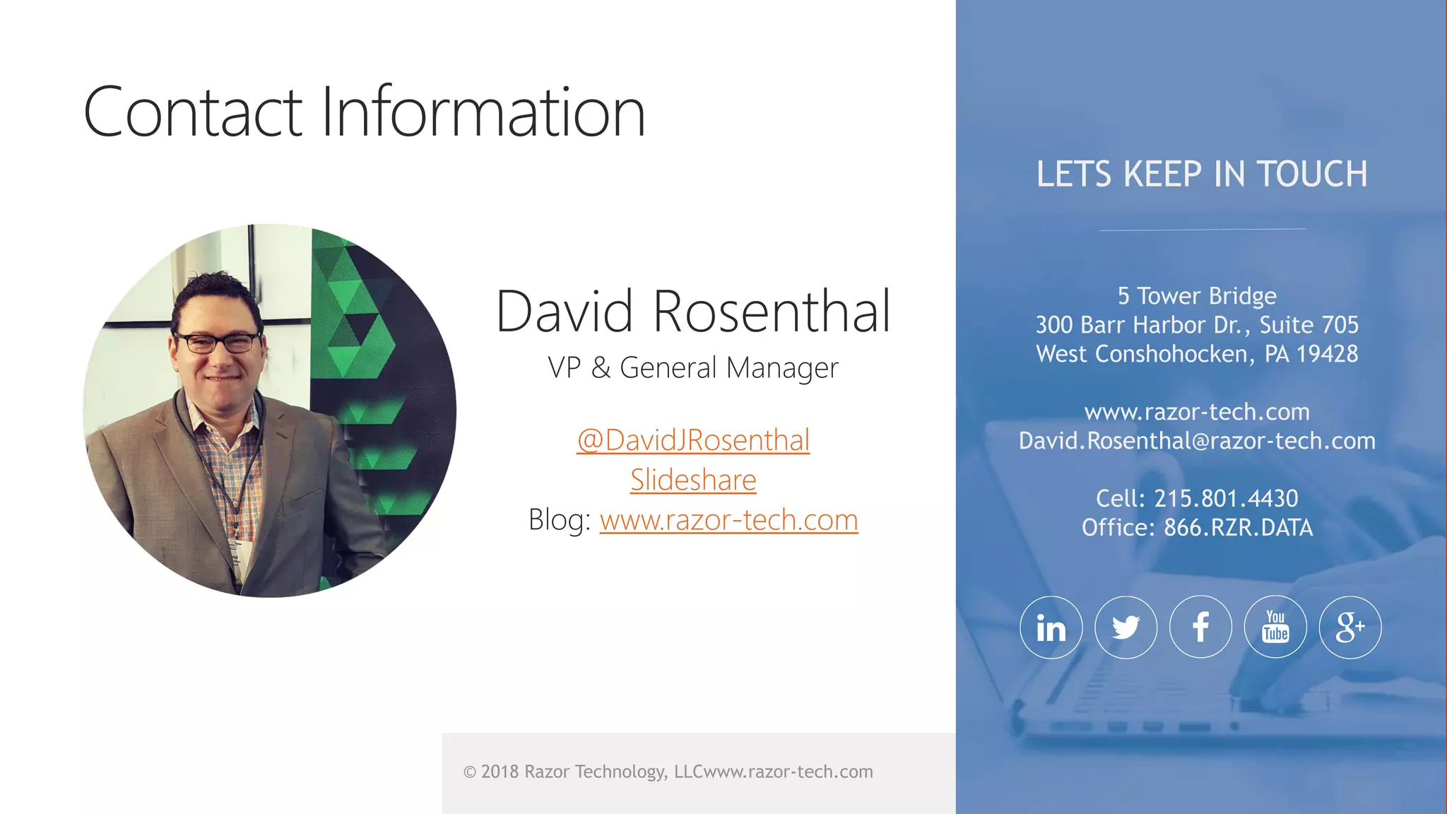 © 2018 Razor Technology, LLCwww.razor-tech.com
@DavidJRosenthal
Slideshare
www.razor-tech.com
5 Tower Bridge
300 Barr Harbor Dr., Suite 705
West Conshohocken, PA 19428
www.razor-tech.com
David.Rosenthal@razor-tech.com
Cell: 215.801.4430
Office: 866.RZR.DATA
LETS KEEP IN TOUCH
 