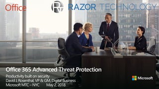 Office 365 Advanced Threat Protection
Productivitybuilt on security
DavidJ. Rosenthal, VP & GM, DigitalBusiness
MicrosoftMTC – NYC May 2, 2018
 