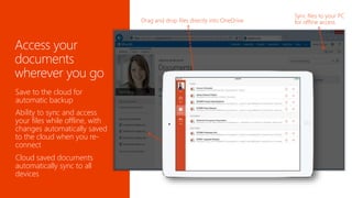 Save to the cloud for 
automatic backup 
Ability to sync and access 
your files while offline, with 
changes automatically saved 
to the cloud when you re-connect 
Cloud saved documents 
automatically sync to all 
devices 
 