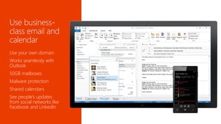 Use your own domain 
Works seamlessly with 
Outlook 
50GB mailboxes 
Malware protection 
Shared calendars 
See people’s updates 
from social networks like 
Facebook and LinkedIn 
 