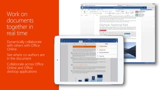 Dynamically collaborate 
with others with Office 
Online 
See where co-authors are 
in the document 
Collaborate across Office 
Online and Office 
desktop applications 
 