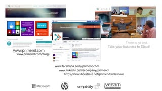 www.primend.com 
www.facebook.com/primendcom 
www.linkedin.com/company/primend 
http://www.slideshare.net/primendslideshare 
www.primend.com/blogi 
There is no limit. 
Take your business to Cloud! 
 