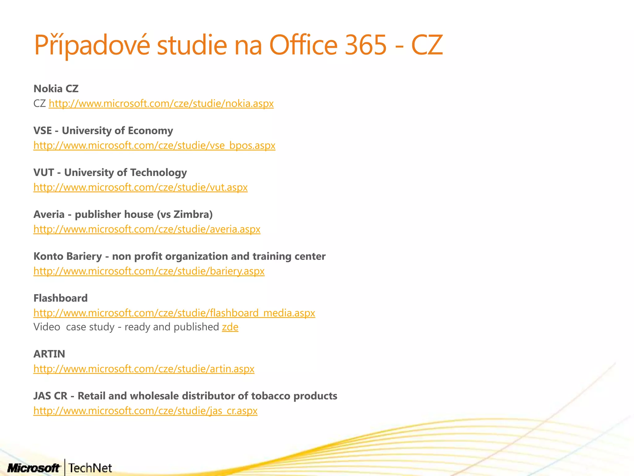 http://www.microsoft.com/cze/studie/nokia.aspx
http://www.microsoft.com/cze/studie/vse_bpos.aspx
http://www.microsoft.com/cze/studie/vut.aspx
http://www.microsoft.com/cze/studie/averia.aspx
http://www.microsoft.com/cze/studie/bariery.aspx
http://www.microsoft.com/cze/studie/flashboard_media.aspx
zde
http://www.microsoft.com/cze/studie/artin.aspx
http://www.microsoft.com/cze/studie/jas_cr.aspx
 