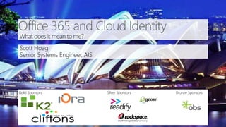 Office 365 and Cloud Identity 
What does it mean to me? 
Scott Hoag 
Senior Systems Engineer, AIS 
Gold Sponsors Silver Sponsors Bronze Sponsors 
 