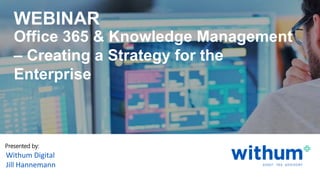 withum.com
Presented by:
Withum Digital
Jill Hannemann
Office 365 & Knowledge Management
– Creating a Strategy for the
Enterprise
WEBINAR
 