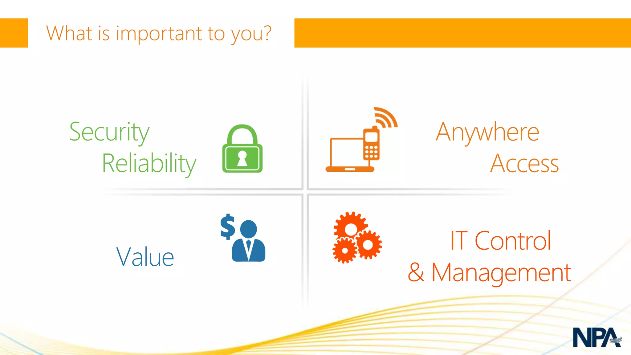 Security           Anywhere
   Reliability         Access

                    IT Control
     Value
                 & Management
 