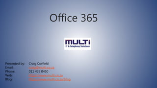 Office 365
Presented by: Craig Corfield
Email: craig@multi.co.za
Phone: 011 435 0450
Web: https://www.multi.co.za
Blog: https://www.multi.co.za/blog
 