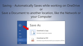 Saving - Automatically Saves while working on OneDrive
or
Save a Document to another location, like the Network or
your Computer
 